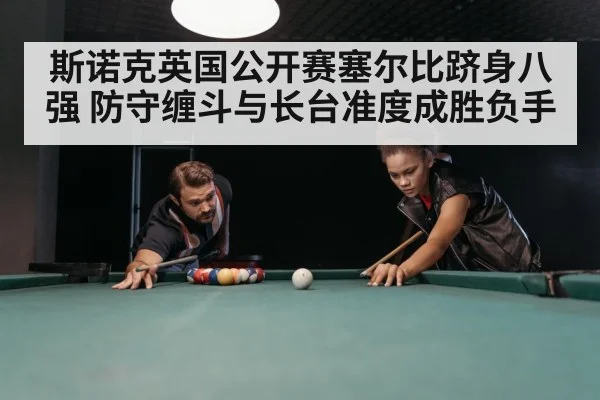 斯诺克英国公开赛塞尔比跻身八强 防守缠斗与长台准度成胜负手